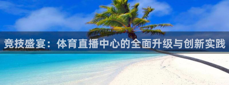 竞技盛宴：体育直播中心的全面升级与创新实践