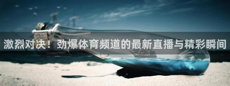 激烈对决！劲爆体育频道的最新直播与精彩瞬间