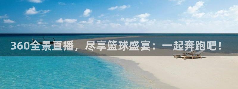 360全景直播，尽享篮球盛宴：一起奔跑吧！
