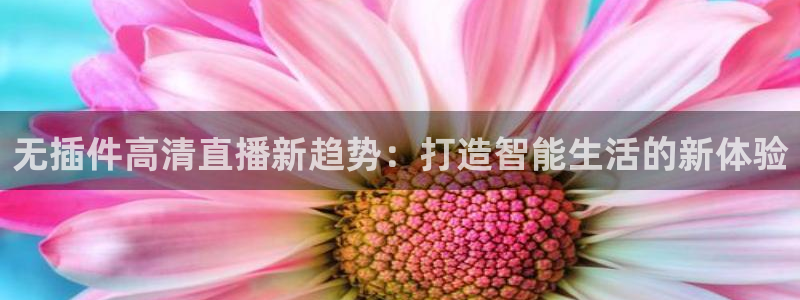 无插件高清直播新趋势：打造智能生活的新体验